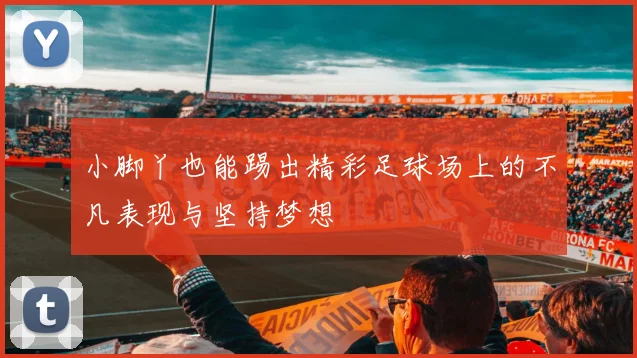 小脚丫也能踢出精彩足球场上的不凡表现与坚持梦想