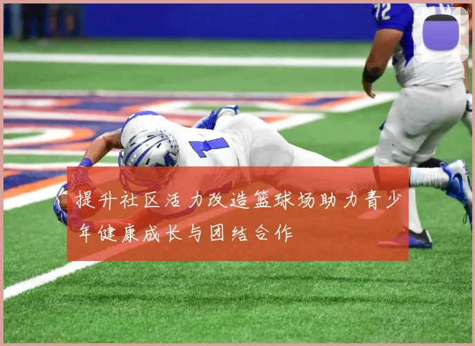 提升社区活力改造篮球场助力青少年健康成长与团结合作