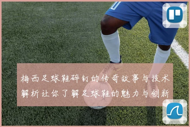 梅西足球鞋碎钉的传奇故事与技术解析让你了解足球鞋的魅力与创新