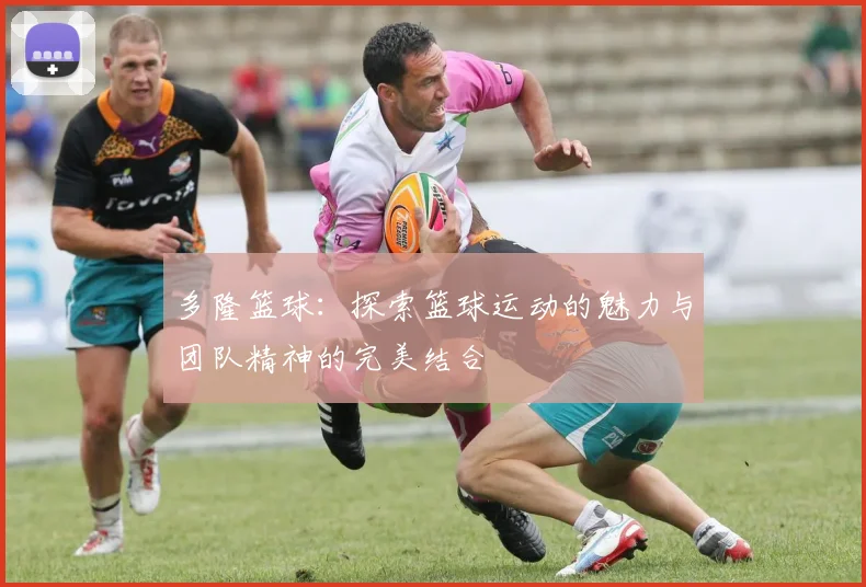 多隆篮球：探索篮球运动的魅力与团队精神的完美结合