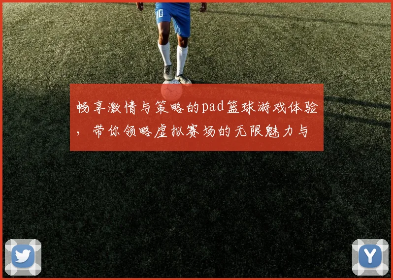 畅享激情与策略的pad篮球游戏体验，带你领略虚拟赛场的无限魅力与乐趣