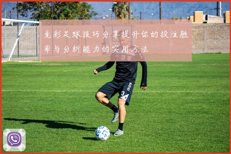 竞彩足球技巧分享提升你的投注胜率与分析能力的实用方法