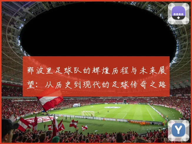 那波里足球队的辉煌历程与未来展望：从历史到现代的足球传奇之路