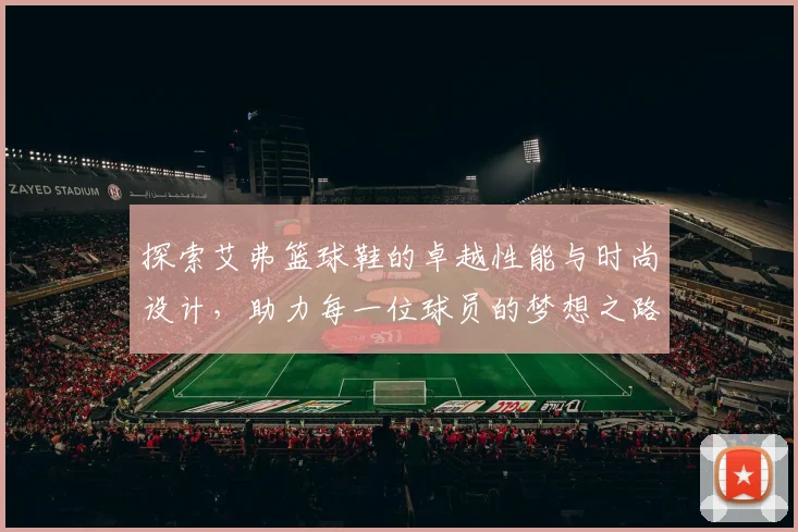 探索艾弗篮球鞋的卓越性能与时尚设计，助力每一位球员的梦想之路