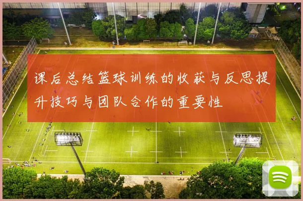 课后总结篮球训练的收获与反思提升技巧与团队合作的重要性