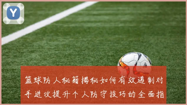 篮球防人秘籍揭秘如何有效遏制对手进攻提升个人防守技巧的全面指南