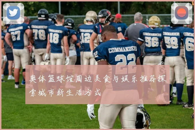 奥体篮球馆周边美食与娱乐推荐探索城市新生活方式