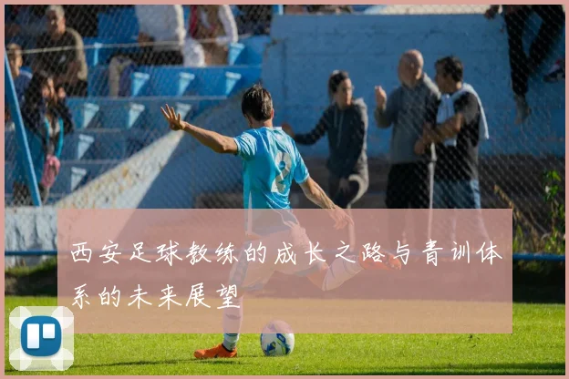 西安足球教练的成长之路与青训体系的未来展望